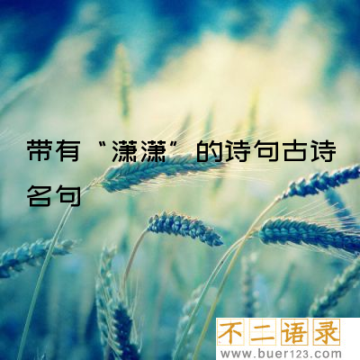 带有“潇潇”的诗句古诗名句 有关潇潇的诗句（精选23句）