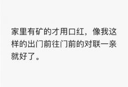 家里有矿的才用口红，我都是出门的时候在门口对联上亲一口就好了